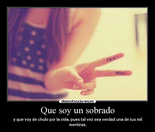 Que soy un sobrado - y que voy de chulo por la vida, pues tal vez sea verdad una de tus mil mentiras.