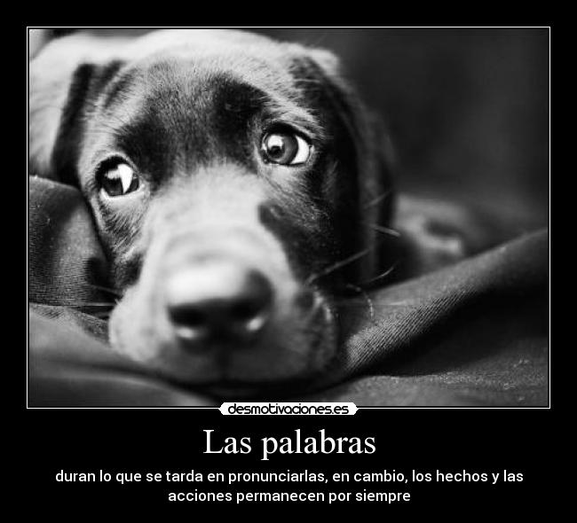 Las palabras - duran lo que se tarda en pronunciarlas, en cambio, los hechos y las
acciones permanecen por siempre
