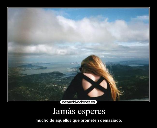Jamás esperes - mucho de aquellos que prometen demasiado.