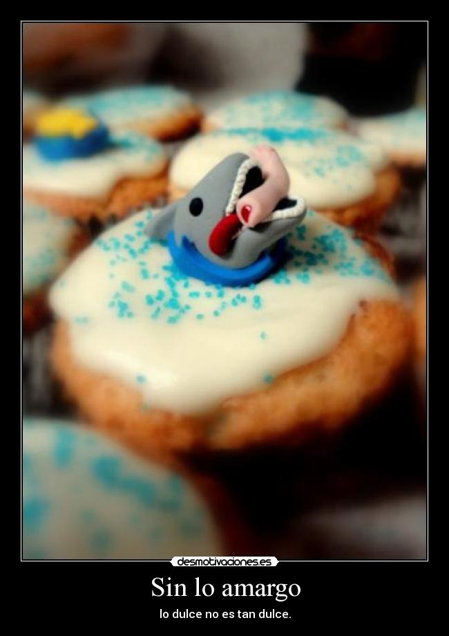 Sin lo amargo - lo dulce no es tan dulce.