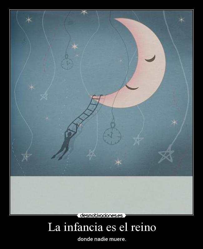 La infancia es el reino - donde nadie muere.