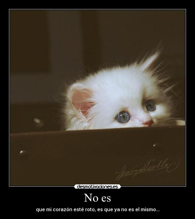 No es - que mi corazón esté roto, es que ya no es el mismo...