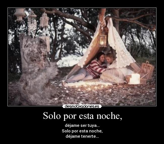 Solo por esta noche, - déjame ser tuya...
Solo por esta noche,
déjame tenerte...