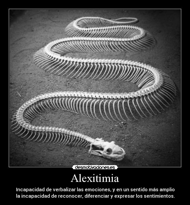 Alexitimia - Incapacidad de verbalizar las emociones, y en un sentido más amplio
la incapacidad de reconocer, diferenciar y expresar los sentimientos.