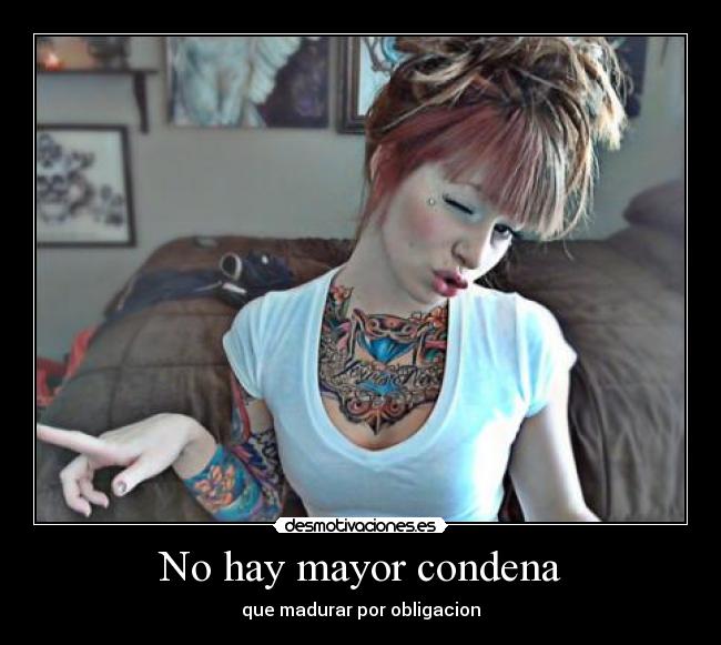 No hay mayor condena - que madurar por obligacion