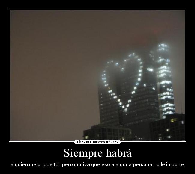 Siempre habrá - alguien mejor que tú...pero motiva que eso a alguna persona no le importe.