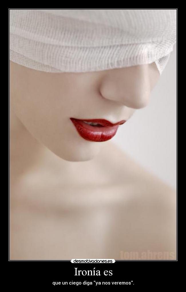 Ironía es - que un ciego diga ya nos veremos.