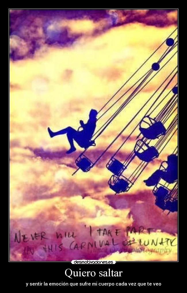 Quiero saltar - y sentir la emoción que sufre mi cuerpo cada vez que te veo