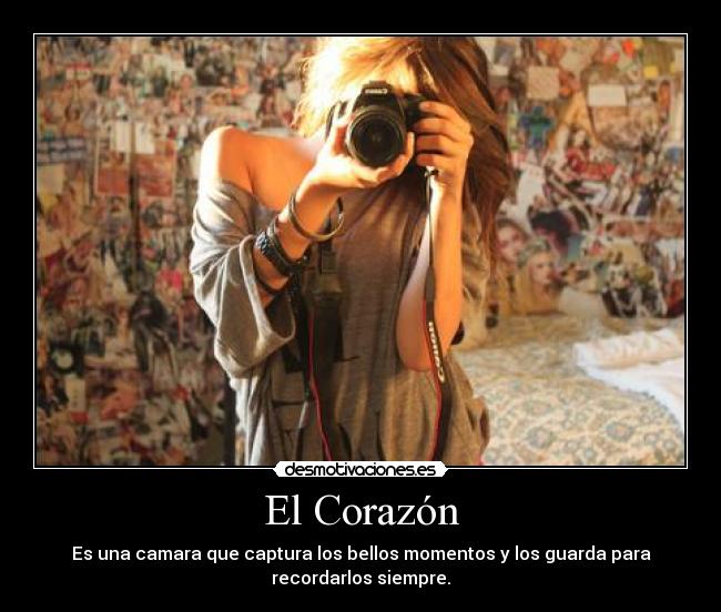 El Corazón - Es una camara que captura los bellos momentos y los guarda para
recordarlos siempre.