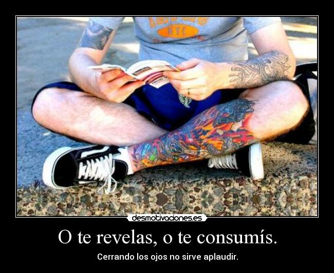 O te revelas, o te consumís. -