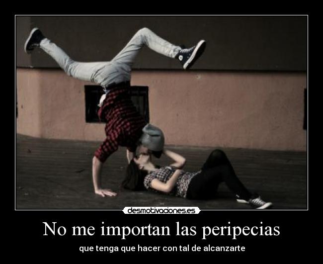 No me importan las peripecias - que tenga que hacer con tal de alcanzarte