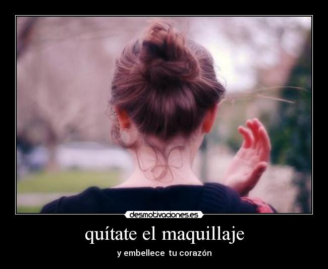 quítate el maquillaje - y embellece  tu corazón
