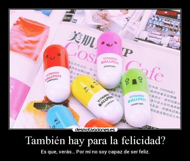 También hay para la felicidad? - Es que, verás... Por mí no soy capaz de ser feliz.