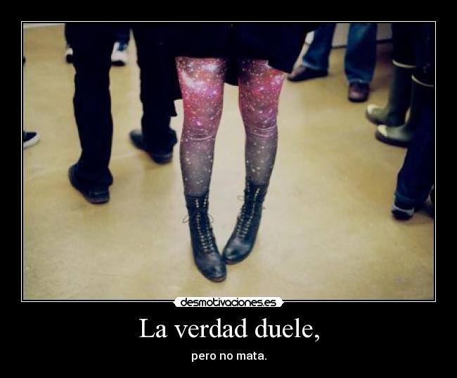 La verdad duele, - pero no mata.