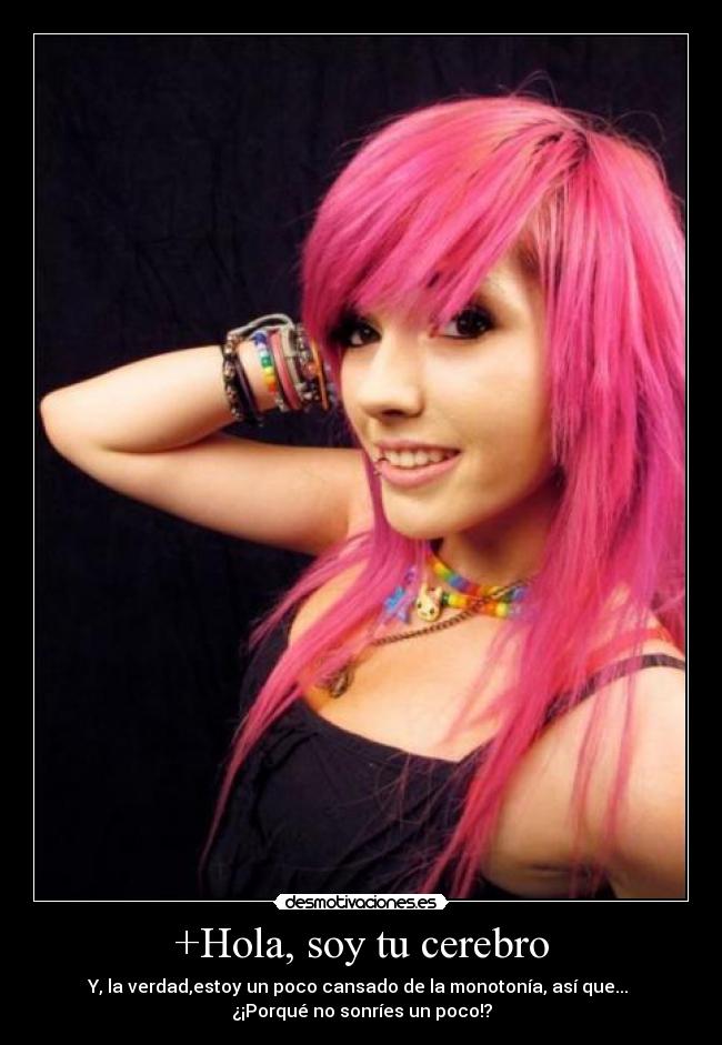 +Hola, soy tu cerebro - Y, la verdad,estoy un poco cansado de la monotonía, así que...
¿¡Porqué no sonríes un poco!?