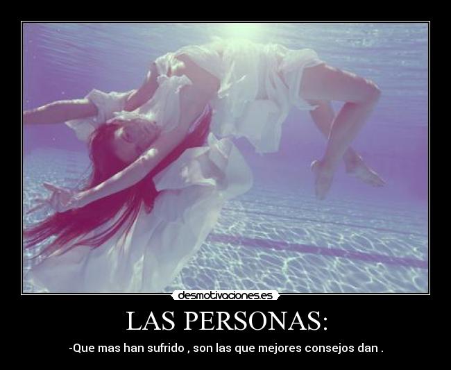 LAS PERSONAS: - -Que mas han sufrido , son las que mejores consejos dan .