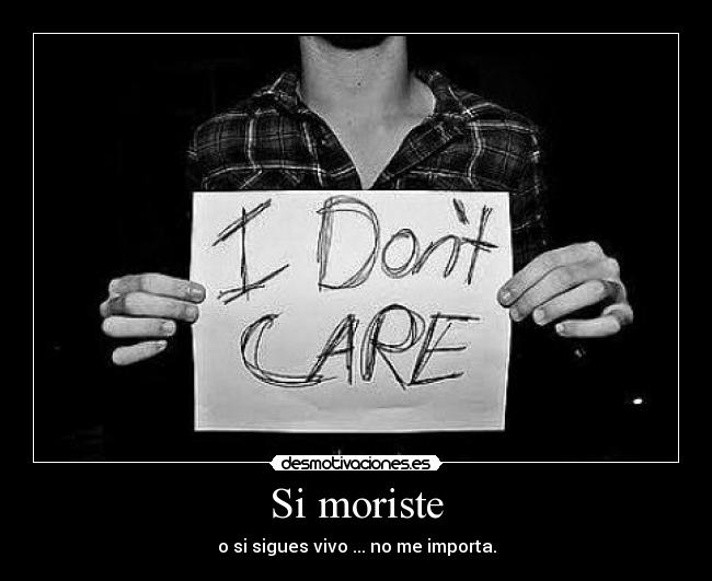 Si moriste - o si sigues vivo ... no me importa.