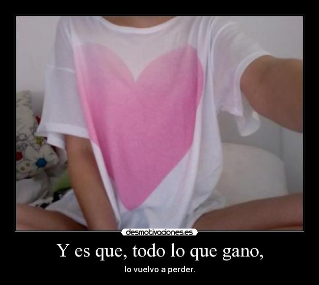 Y es que, todo lo que gano, - 
