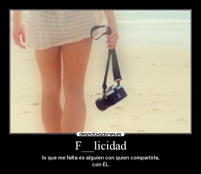 F__licidad - lo que me falta es alguien con quien compartirla,
con ÉL.