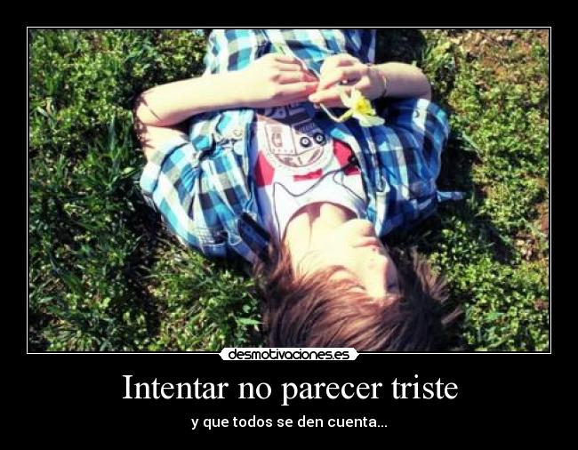 Intentar no parecer triste -