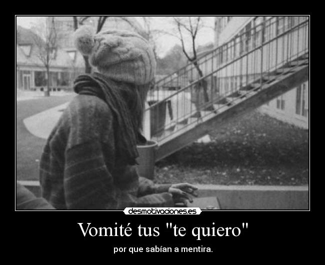 Vomité tus te quiero - por que sabían a mentira.