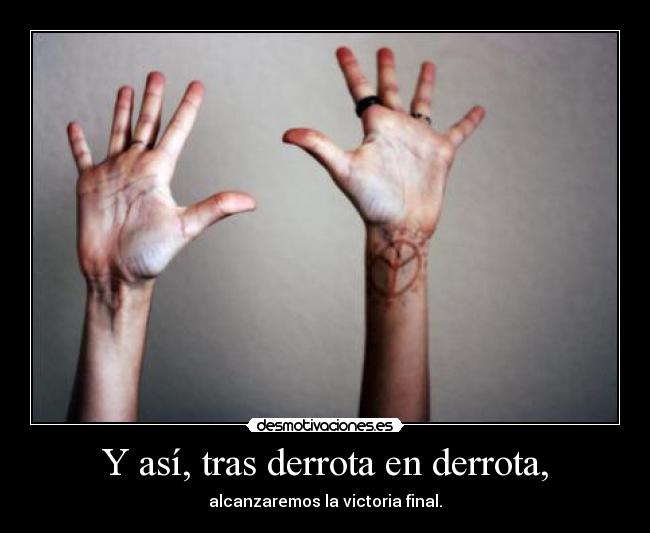 Y así, tras derrota en derrota, - alcanzaremos la victoria final.