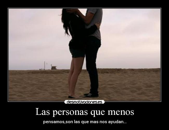Las personas que menos - pensamos,son las que mas nos ayudan...