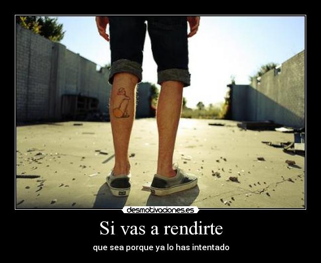 Si vas a rendirte - que sea porque ya lo has intentado