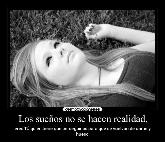 Los sueños no se hacen realidad, - eres TÚ quien tiene que perseguirlos para que se vuelvan de carne y hueso.