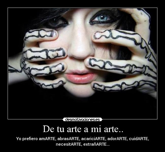 De tu arte a mi arte.. - Yo prefiero amARTE, abrasARTE, acariciARTE, adorARTE, cuidARTE,
necesitARTE, extrañARTE...