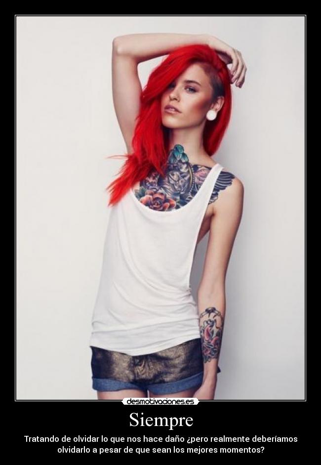 Siempre - Tratando de olvidar lo que nos hace daño ¿pero realmente deberíamos
olvidarlo a pesar de que sean los mejores momentos?