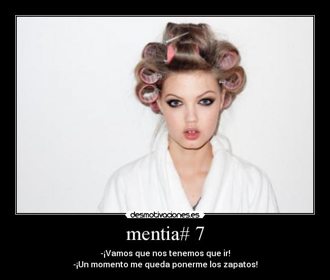 mentia# 7 - -¡Vamos que nos tenemos que ir!
-¡Un momento me queda ponerme los zapatos!