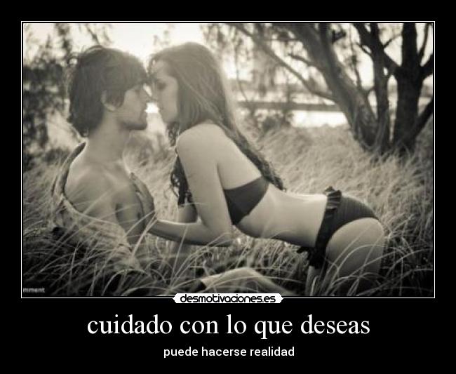 cuidado con lo que deseas - puede hacerse realidad
