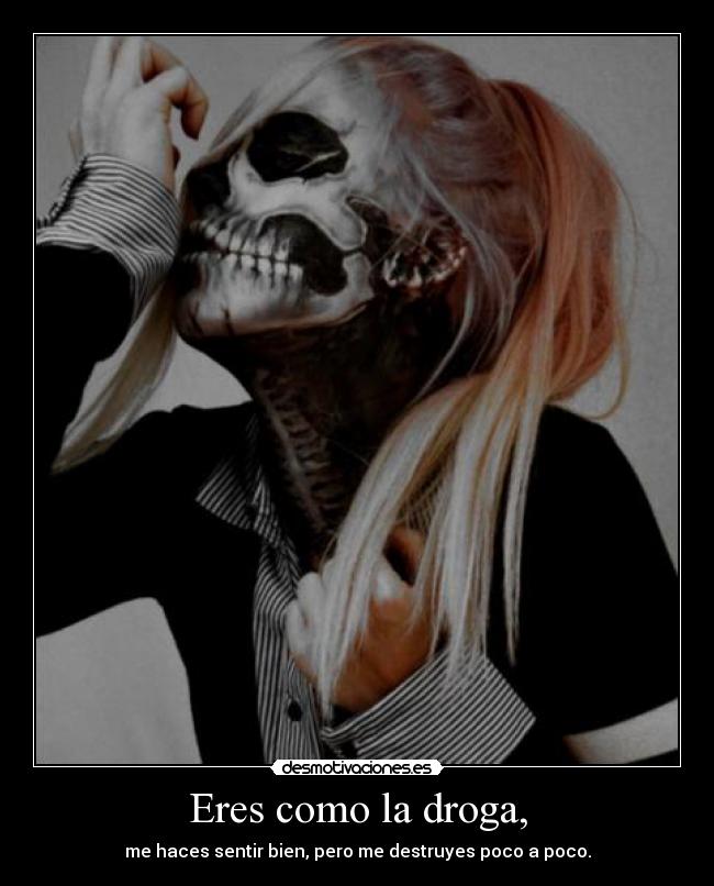 Eres como la droga, -