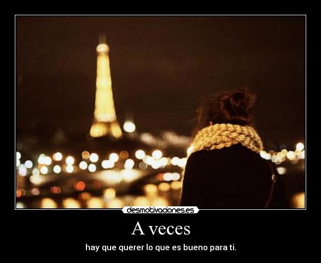 A veces - hay que querer lo que es bueno para ti.