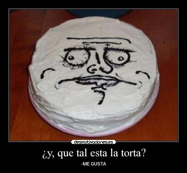 ¿y, que tal esta la torta? - -ME GUSTA