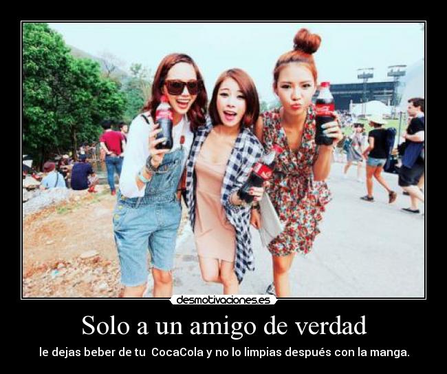 Solo a un amigo de verdad - le dejas beber de tu  CocaCola y no lo limpias después con la manga.