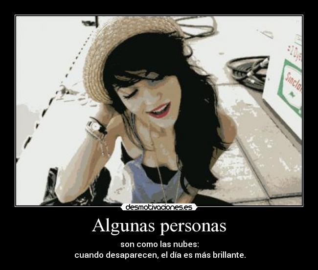 Algunas personas - son como las nubes:
cuando desaparecen, el día es más brillante.