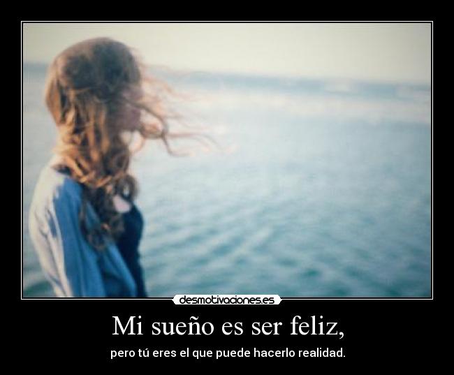 Mi sueño es ser feliz, - pero tú eres el que puede hacerlo realidad.