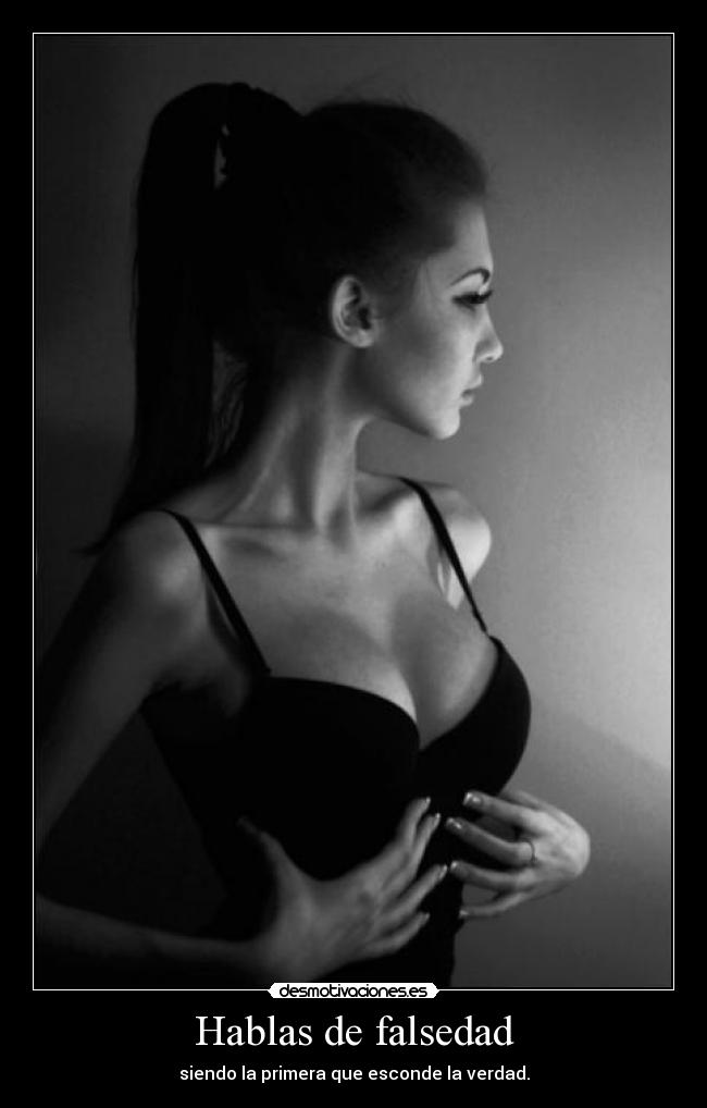 Hablas de falsedad - siendo la primera que esconde la verdad.
