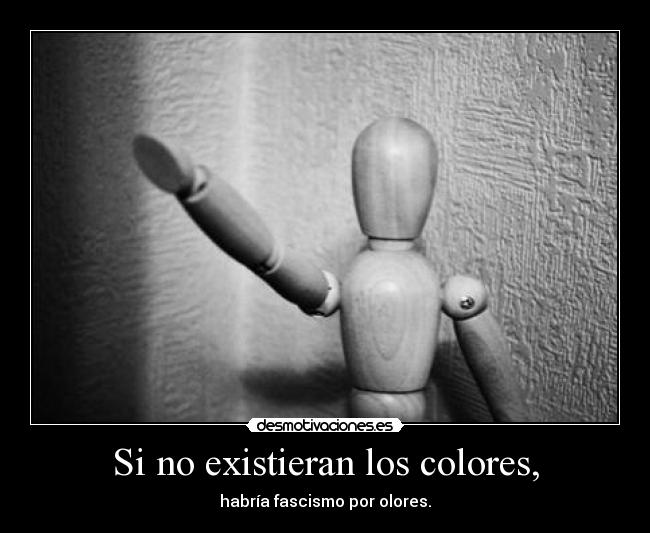 Si no existieran los colores, - habría fascismo por olores.