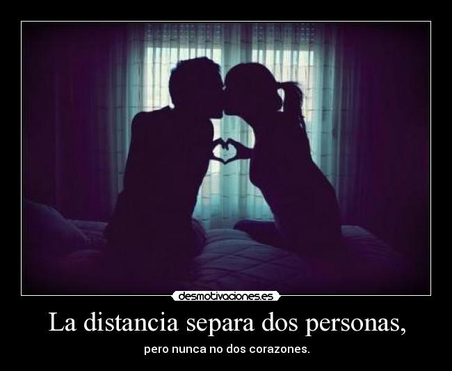 La distancia separa dos personas, - pero nunca no dos corazones.