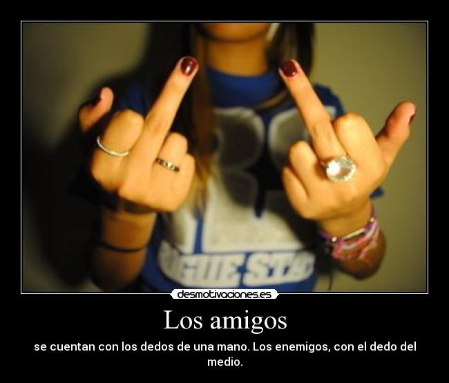 Los amigos - se cuentan con los dedos de una mano. Los enemigos, con el dedo del medio.