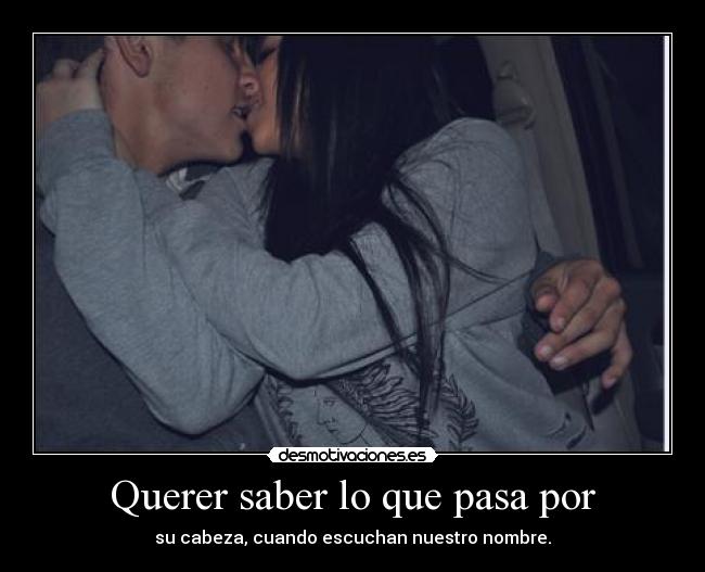 Querer saber lo que pasa por - su cabeza, cuando escuchan nuestro nombre.