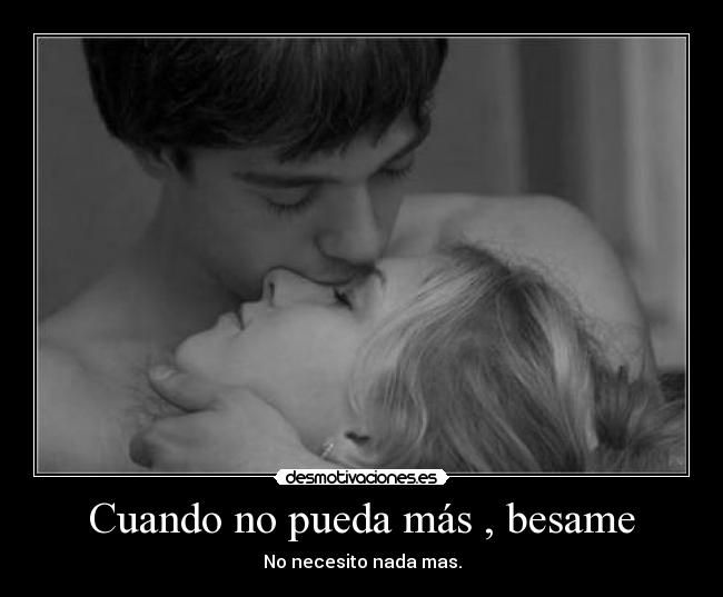 Cuando no pueda más , besame - No necesito nada mas.