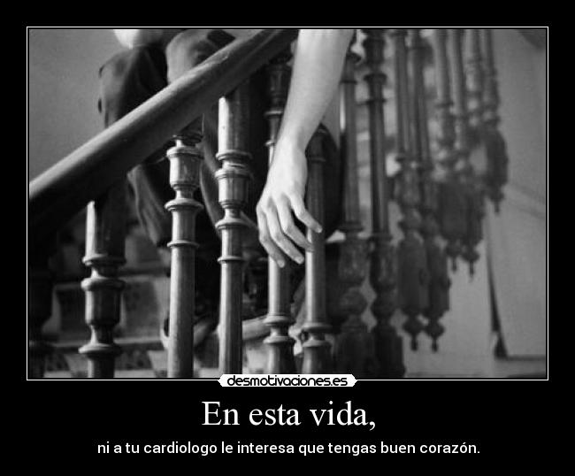 En esta vida, - ni a tu cardiologo le interesa que tengas buen corazón.