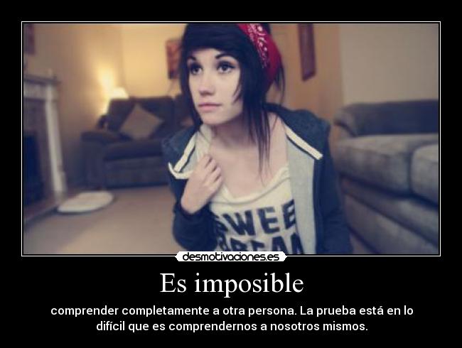 Es imposible - comprender completamente a otra persona. La prueba está en lo
difícil que es comprendernos a nosotros mismos.