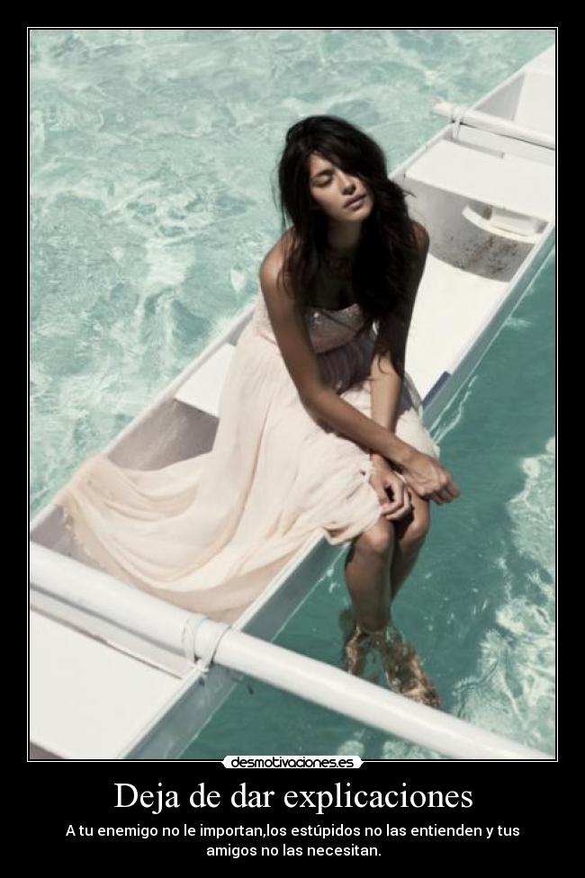 Deja de dar explicaciones - A tu enemigo no le importan,los estúpidos no las entienden y tus
amigos no las necesitan.