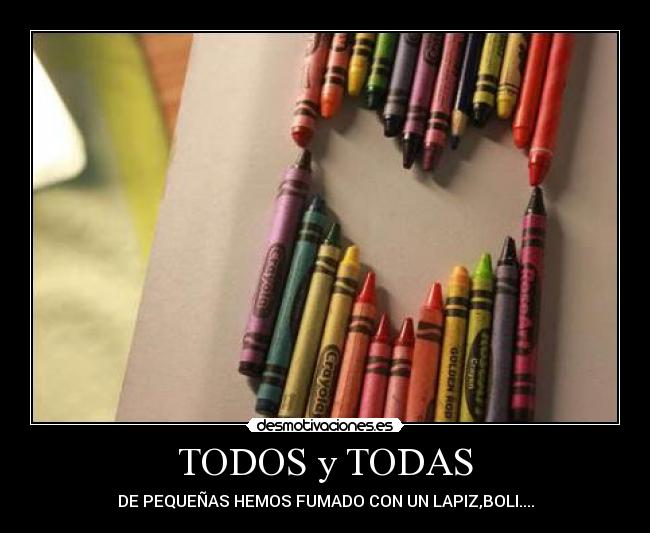 TODOS y TODAS - DE PEQUEÑAS HEMOS FUMADO CON UN LAPIZ,BOLI....