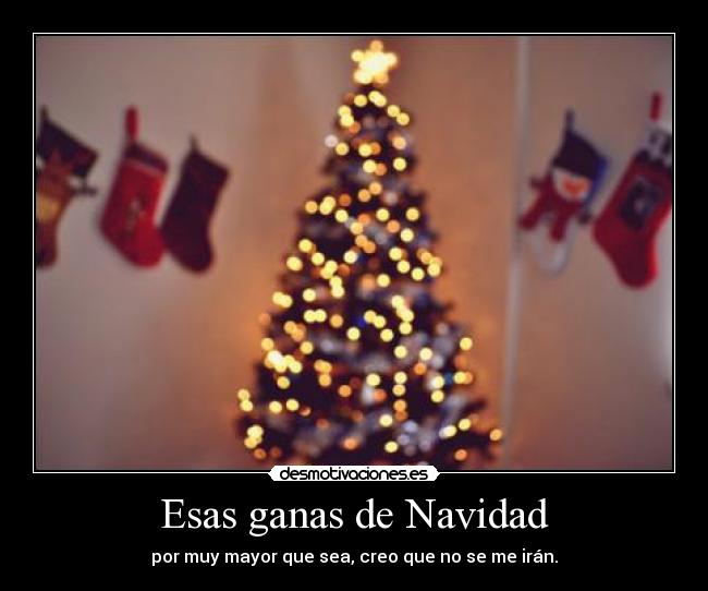 Esas ganas de Navidad - por muy mayor que sea, creo que no se me irán.